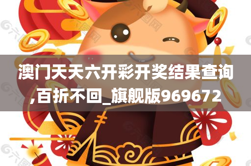 澳门天天六开彩开奖结果查询,百折不回_旗舰版969672