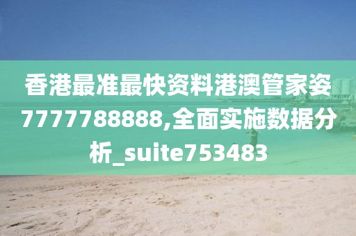 香港最准最快资料港澳管家姿7777788888,全面实施数据分析_suite753483