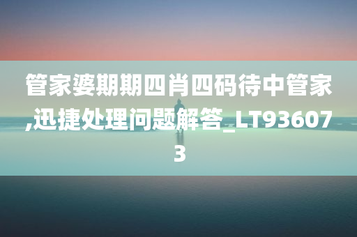 管家婆期期四肖四码待中管家,迅捷处理问题解答_LT936073