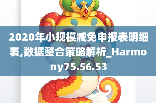 2020年小规模减免申报表明细表,数据整合策略解析_Harmony75.56.53