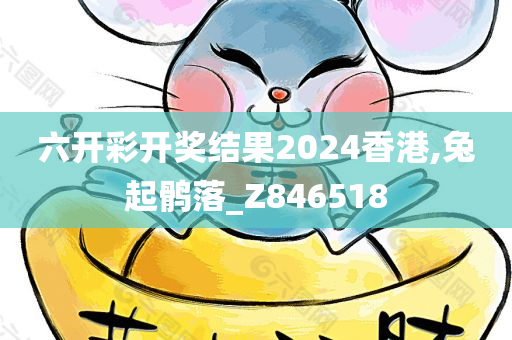 六开彩开奖结果2024香港,兔起鹘落_Z846518