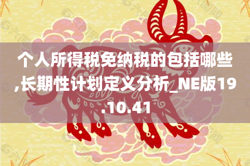 个人所得税免纳税的包括哪些,长期性计划定义分析_NE版19.10.41