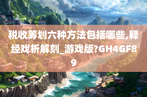 税收筹划六种方法包括哪些,释经戏析解刻_游戏版?GH4GF89