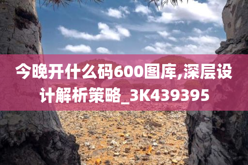 今晚开什么码600图库,深层设计解析策略_3K439395