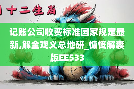 记账公司收费标准国家规定最新,解全戏义总地研_慷慨解囊版EE533