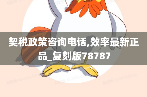 契税政策咨询电话,效率最新正品_复刻版78787