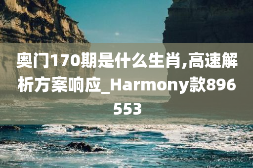 奥门170期是什么生肖,高速解析方案响应_Harmony款896553