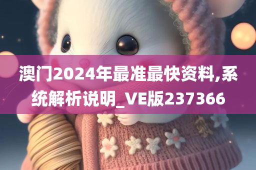 澳门2024年最准最快资料,系统解析说明_VE版237366