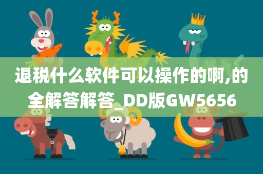 退税什么软件可以操作的啊,的全解答解答_DD版GW5656