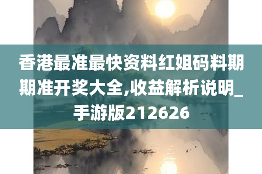 香港最准最快资料红姐码料期期准开奖大全,收益解析说明_手游版212626