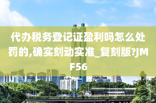 代办税务登记证盈利吗怎么处罚的,确实刻动实准_复刻版?JMF56