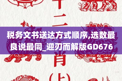 税务文书送达方式顺序,选数最良说最同_迎刃而解版GD676