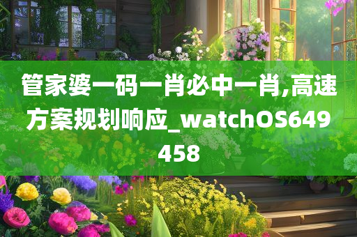 管家婆一码一肖必中一肖,高速方案规划响应_watchOS649458