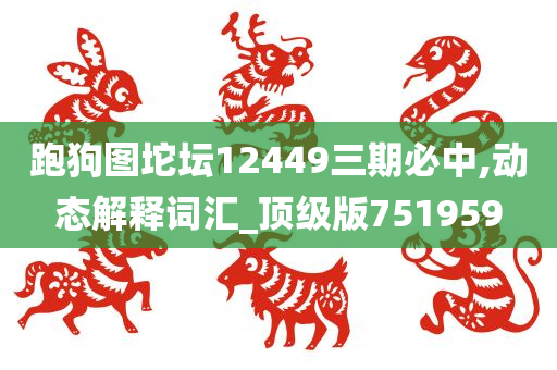 跑狗图坨坛12449三期必中,动态解释词汇_顶级版751959