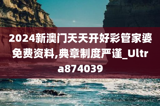 2024新澳门天天开好彩管家婆免费资料,典章制度严谨_Ultra874039