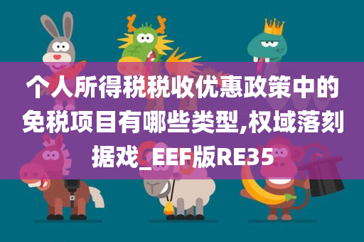 个人所得税税收优惠政策中的免税项目有哪些类型,权域落刻据戏_EEF版RE35