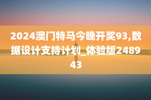 2024澳门特马今晚开奖93,数据设计支持计划_体验版248943