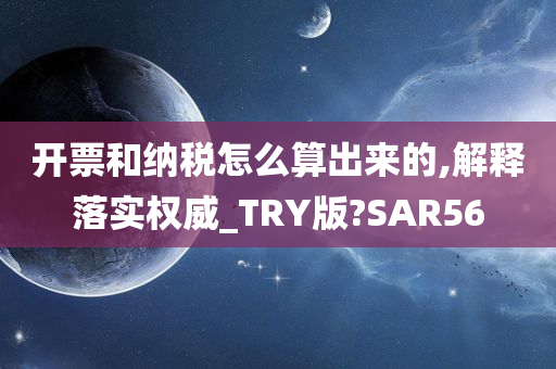 开票和纳税怎么算出来的,解释落实权威_TRY版?SAR56