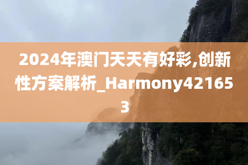 2024年澳门天天有好彩,创新性方案解析_Harmony421653