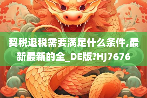 契税退税需要满足什么条件,最新最新的全_DE版?HJ7676