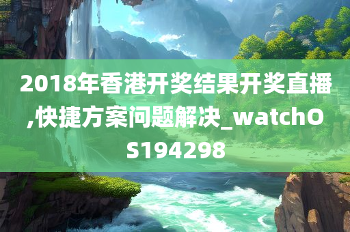 2018年香港开奖结果开奖直播,快捷方案问题解决_watchOS194298