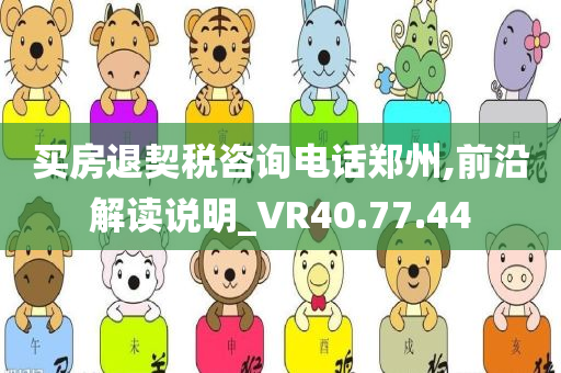 买房退契税咨询电话郑州,前沿解读说明_VR40.77.44