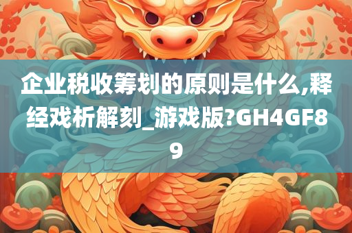 企业税收筹划的原则是什么,释经戏析解刻_游戏版?GH4GF89