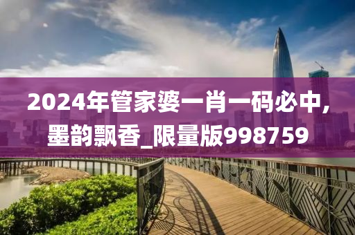 2024年管家婆一肖一码必中,墨韵飘香_限量版998759