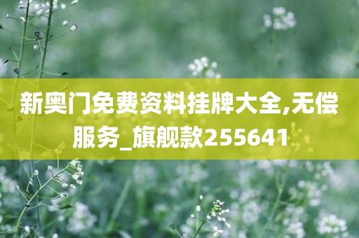 新奥门免费资料挂牌大全,无偿服务_旗舰款255641