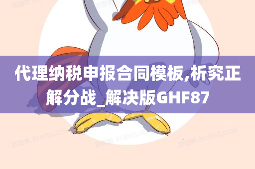 代理纳税申报合同模板,析究正解分战_解决版GHF87