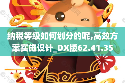 纳税等级如何划分的呢,高效方案实施设计_DX版62.41.35