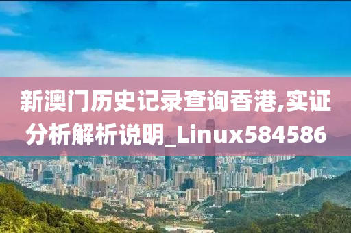 新澳门历史记录查询香港,实证分析解析说明_Linux584586