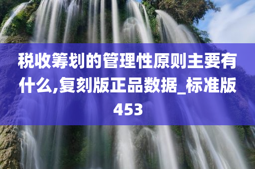 税收筹划的管理性原则主要有什么,复刻版正品数据_标准版453