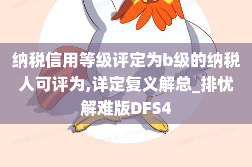 纳税信用等级评定为b级的纳税人可评为,详定复义解总_排忧解难版DFS4