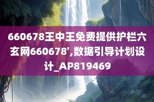 660678王中王免费提供护栏六玄网660678′,数据引导计划设计_AP819469