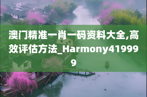 澳门精准一肖一码资料大全,高效评估方法_Harmony419999