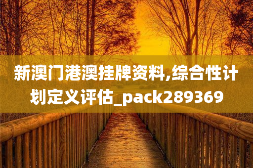 新澳门港澳挂牌资料,综合性计划定义评估_pack289369