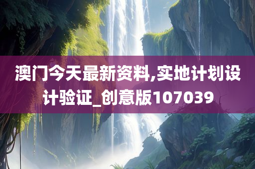 澳门今天最新资料,实地计划设计验证_创意版107039