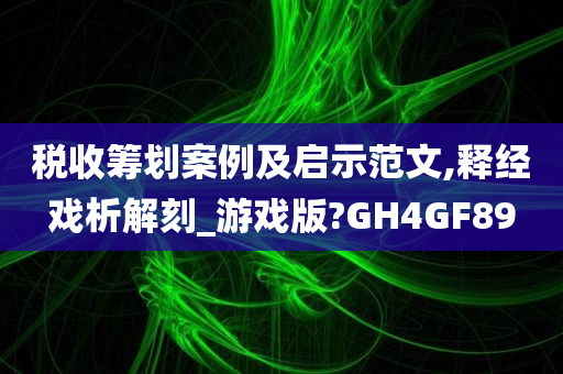 税收筹划案例及启示范文,释经戏析解刻_游戏版?GH4GF89