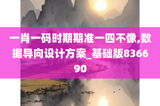 一肖一码时期期准一四不像,数据导向设计方案_基础版836690