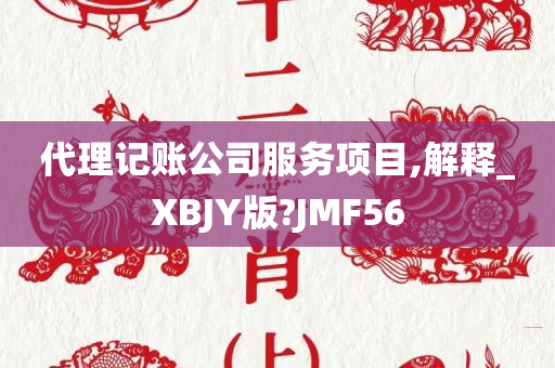 代理记账公司服务项目,解释_XBJY版?JMF56