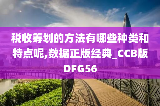 税收筹划的方法有哪些种类和特点呢,数据正版经典_CCB版DFG56