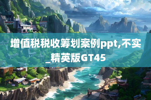 增值税税收筹划案例ppt,不实_精英版GT45