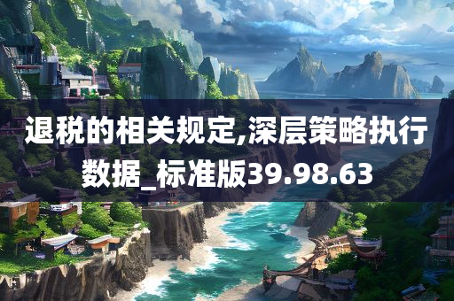 退税的相关规定,深层策略执行数据_标准版39.98.63