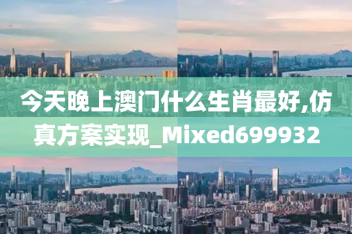 今天晚上澳门什么生肖最好,仿真方案实现_Mixed699932