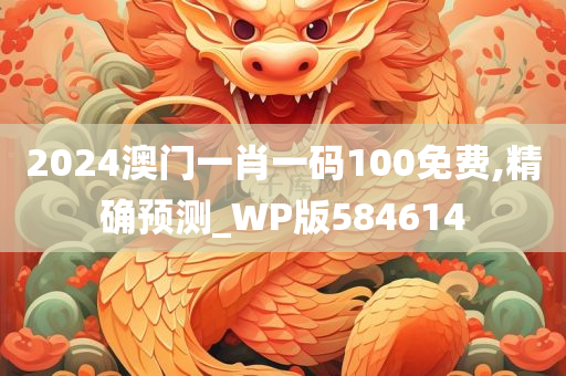 2024澳门一肖一码100免费,精确预测_WP版584614