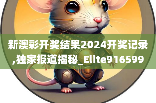 新澳彩开奖结果2024开奖记录,独家报道揭秘_Elite916599