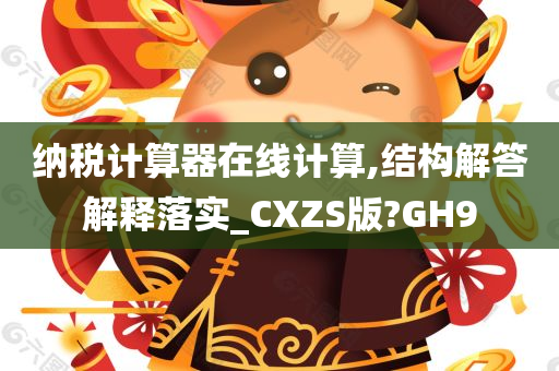 纳税计算器在线计算,结构解答解释落实_CXZS版?GH9