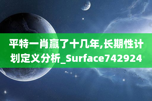 平特一肖赢了十几年,长期性计划定义分析_Surface742924