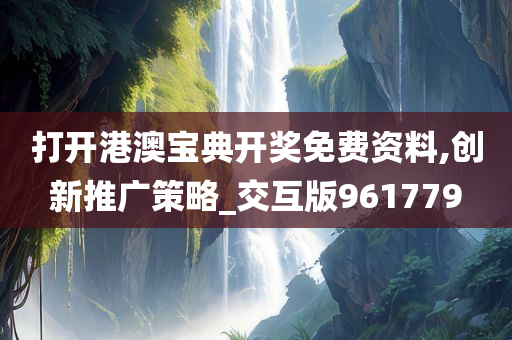 打开港澳宝典开奖免费资料,创新推广策略_交互版961779